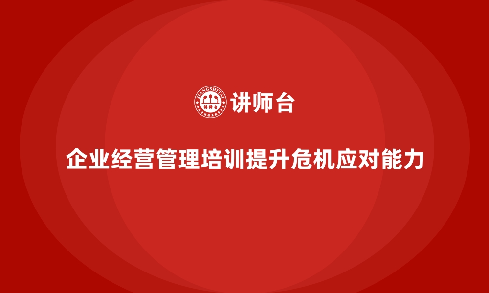 文章企业经营管理培训如何提升企业的危机应对能力？的缩略图