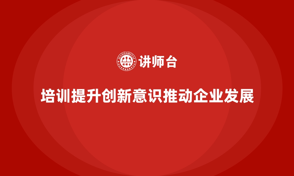 文章如何通过企业经营管理培训提升员工的创新意识？的缩略图