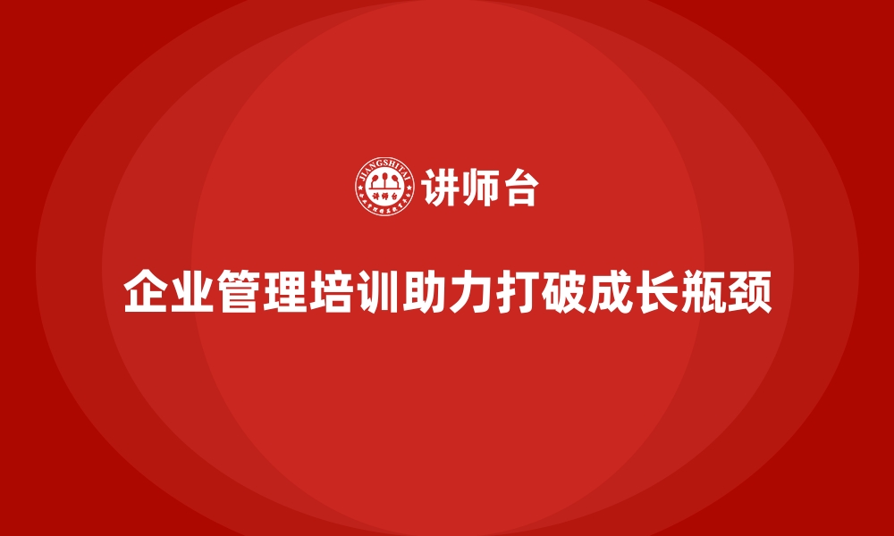 文章企业经营管理培训如何帮助企业打破成长瓶颈？的缩略图