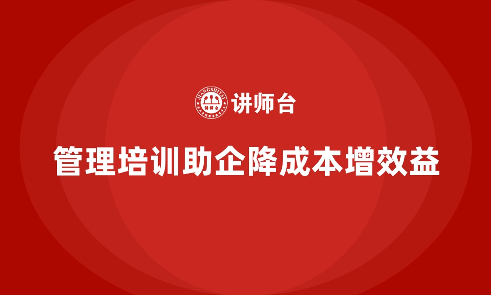 管理培训助企降成本增效益