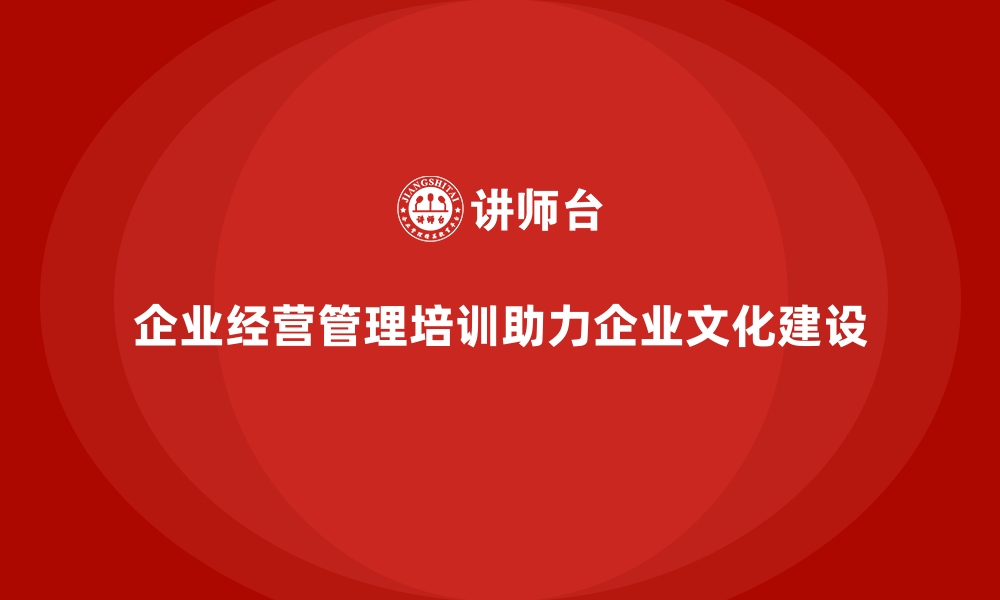 文章企业经营管理培训如何提升企业的文化建设？的缩略图