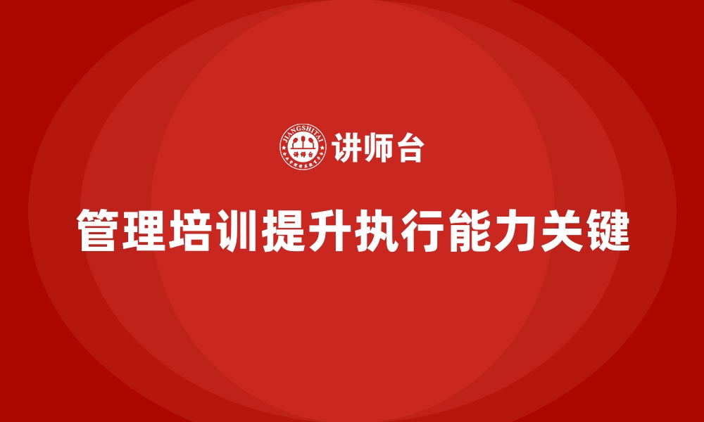 文章企业经营管理培训如何提升公司执行落地能力？的缩略图