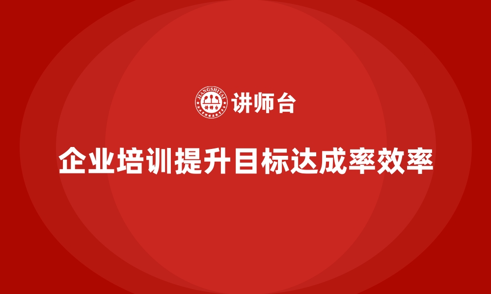 文章企业经营管理培训如何提升公司的目标达成率？的缩略图