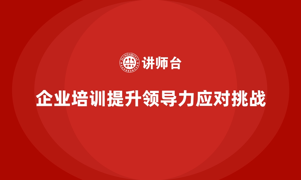 文章企业经营管理培训如何帮助企业优化领导力培养？的缩略图