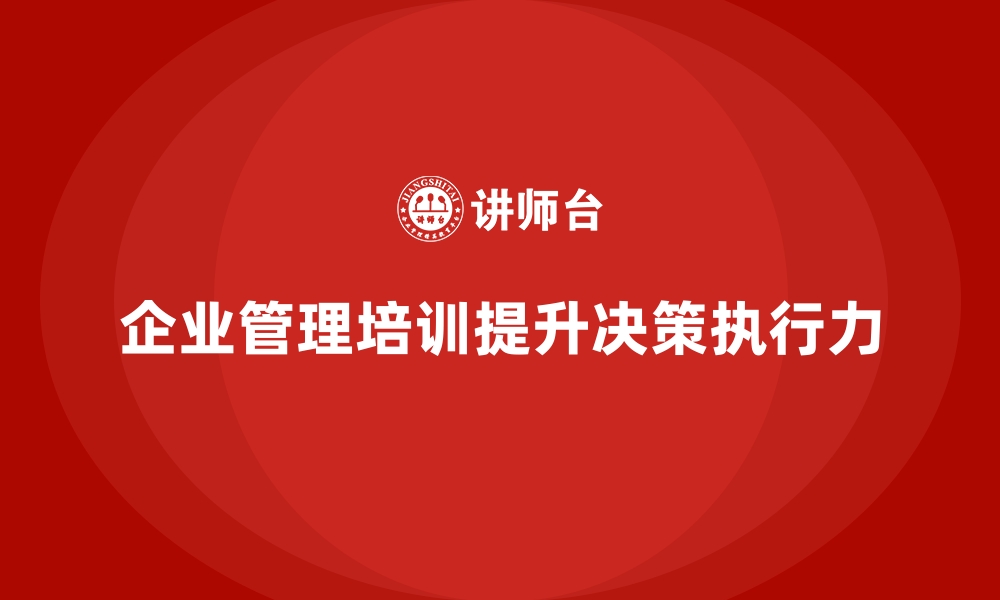 文章如何通过企业经营管理培训提升团队的决策执行力？的缩略图