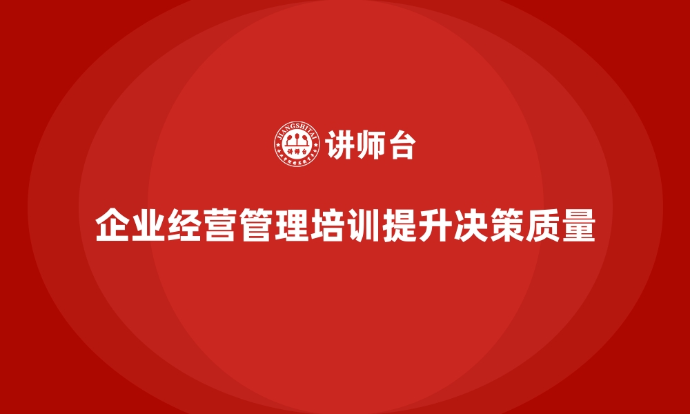 文章企业经营管理培训如何帮助企业提高决策质量？的缩略图