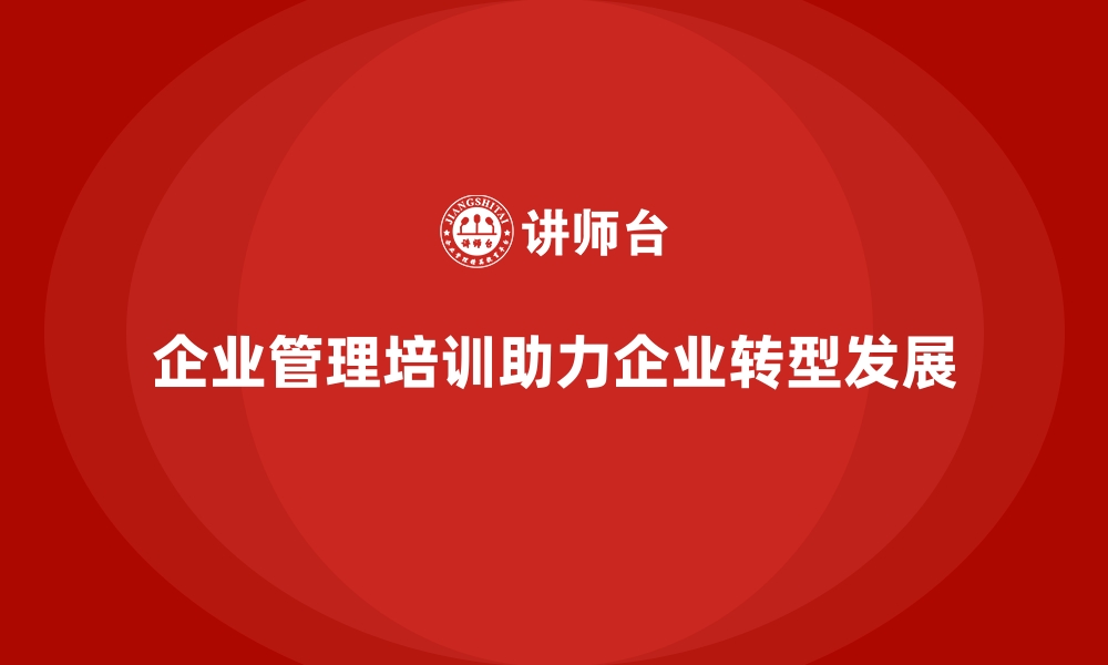 文章企业经营管理培训如何帮助企业实现快速转型？的缩略图