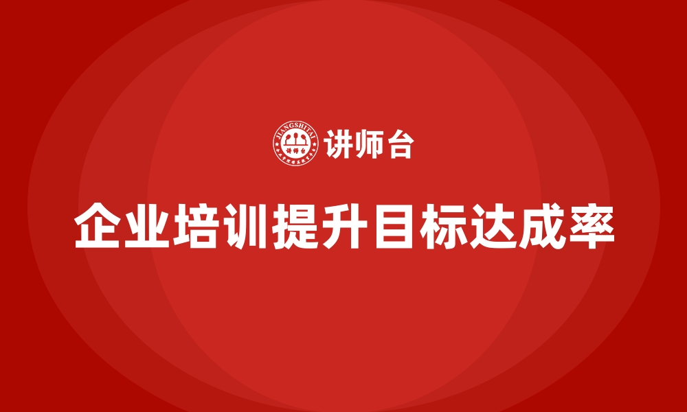 文章如何通过企业经营管理培训提升公司目标的达成率？的缩略图