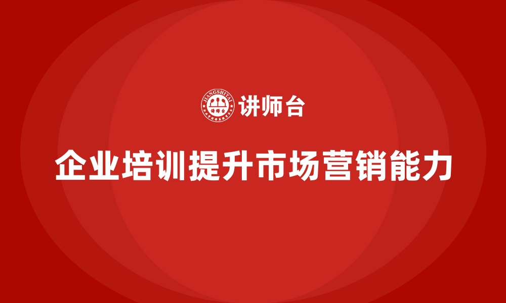 文章企业经营管理培训如何提升企业的市场营销能力？的缩略图