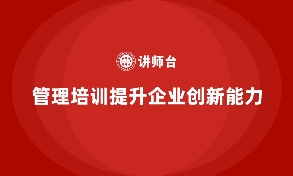 文章企业经营管理培训如何提升公司团队的创新能力？的缩略图