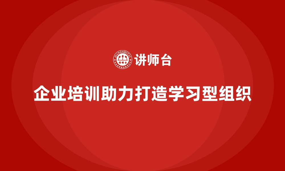 文章企业经营管理培训如何帮助企业打造学习型组织？的缩略图