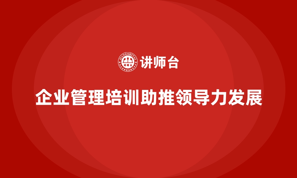 企业管理培训助推领导力发展