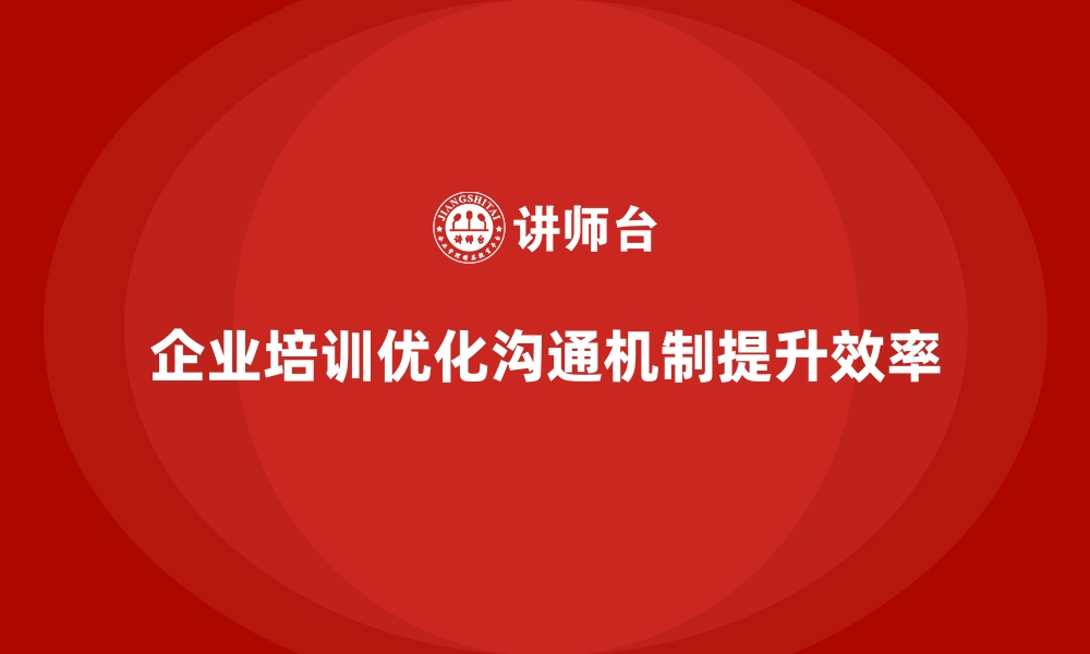 文章企业经营管理培训如何帮助公司优化内部沟通机制？的缩略图