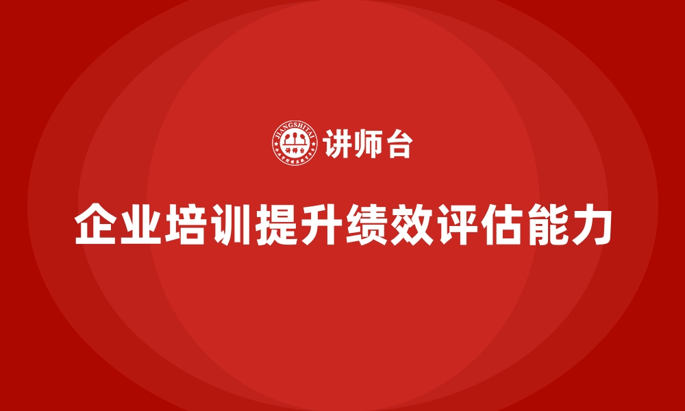 文章企业经营管理培训如何提升企业的绩效评估能力？的缩略图