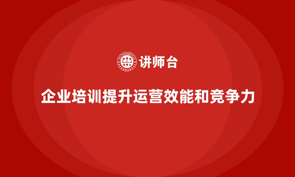 企业培训提升运营效能和竞争力