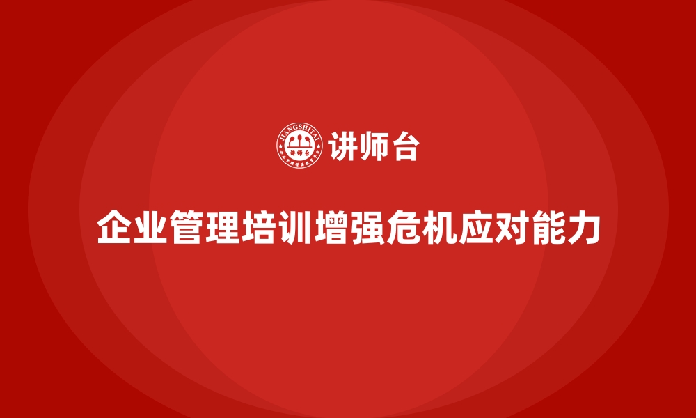 文章如何通过企业经营管理培训提升公司在危机中的应对能力？的缩略图