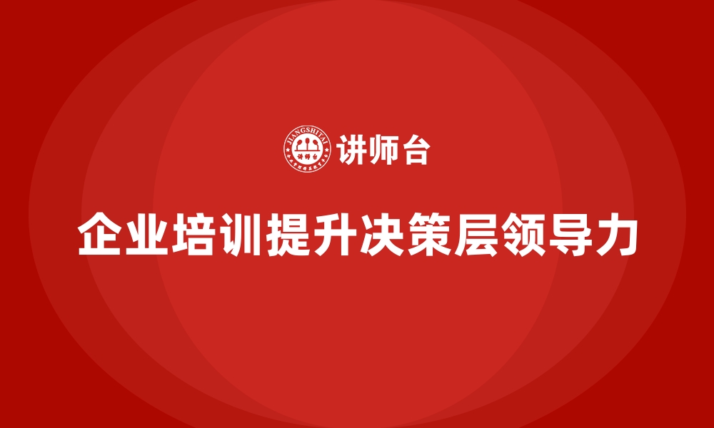 文章企业经营管理培训如何提升企业决策层的领导力发展？的缩略图