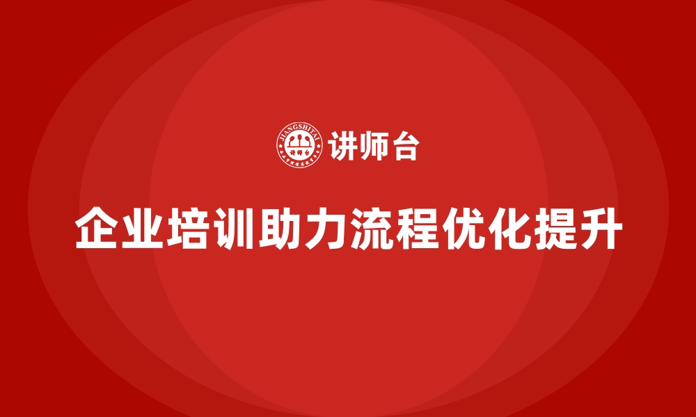 文章企业经营管理培训助力公司流程优化提升的缩略图