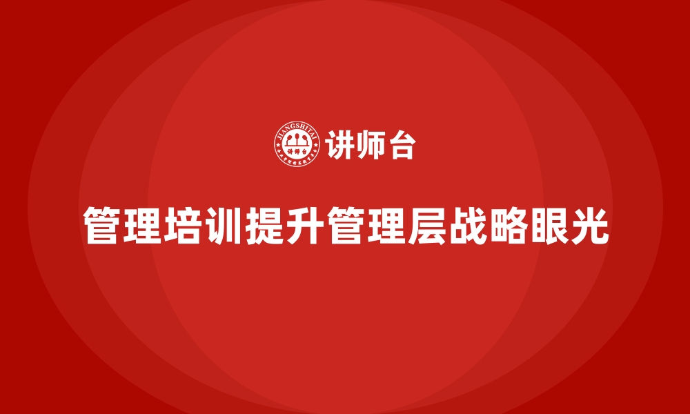 文章企业经营管理培训如何提升管理层战略眼光？的缩略图