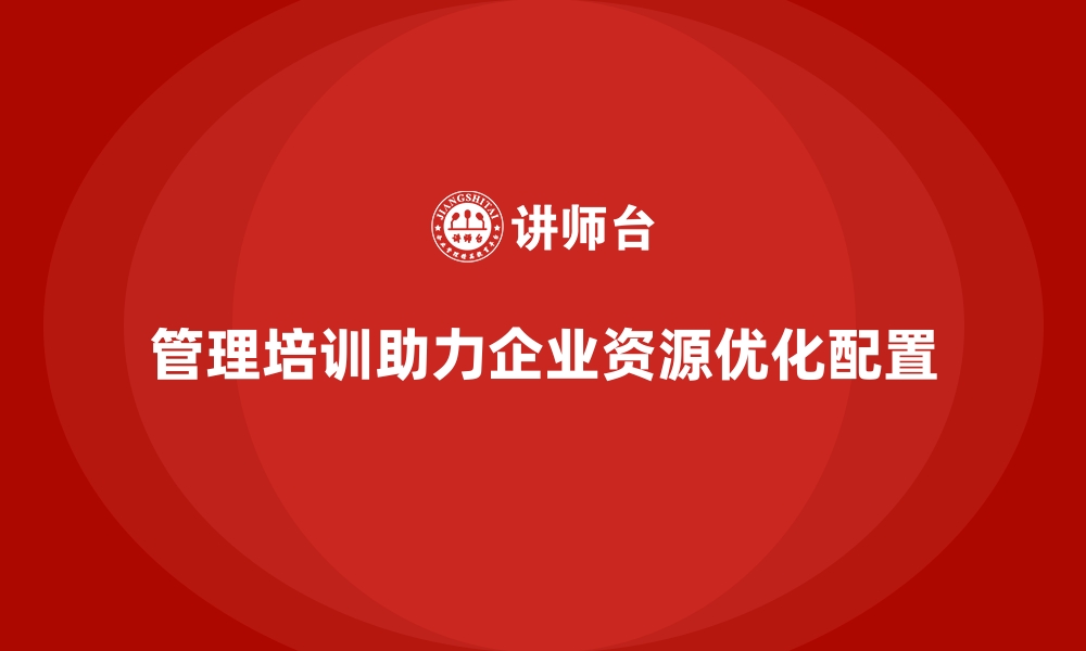 文章企业经营管理培训如何帮助优化资源配置？的缩略图