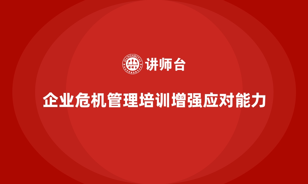 文章企业经营管理培训提升公司危机管理能力的缩略图