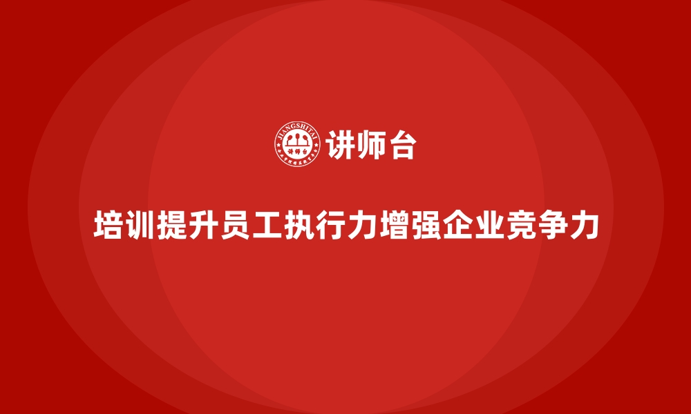 培训提升员工执行力增强企业竞争力