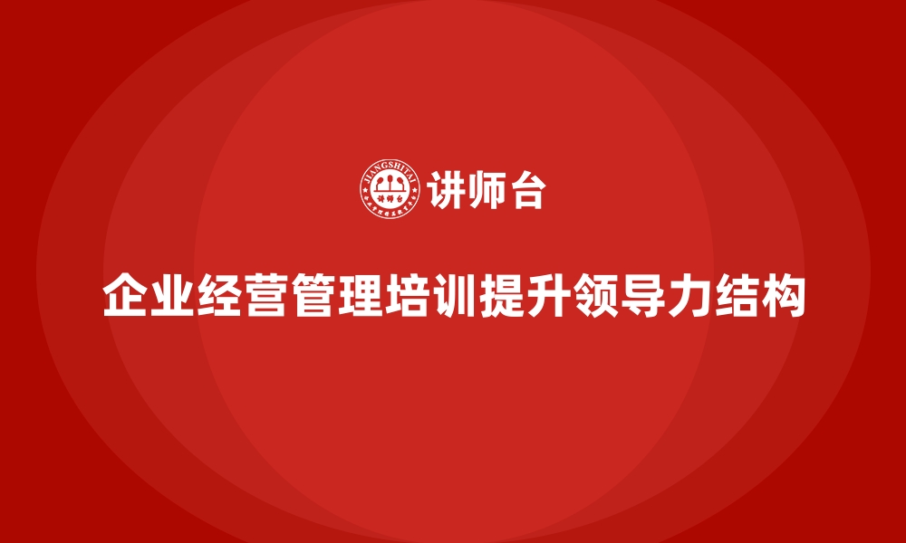 文章企业经营管理培训如何提升公司的领导力结构？的缩略图