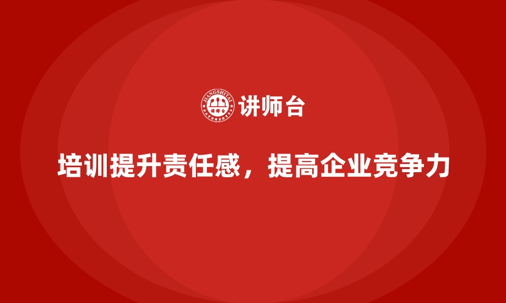 文章如何通过企业培训提升员工的工作责任感？的缩略图