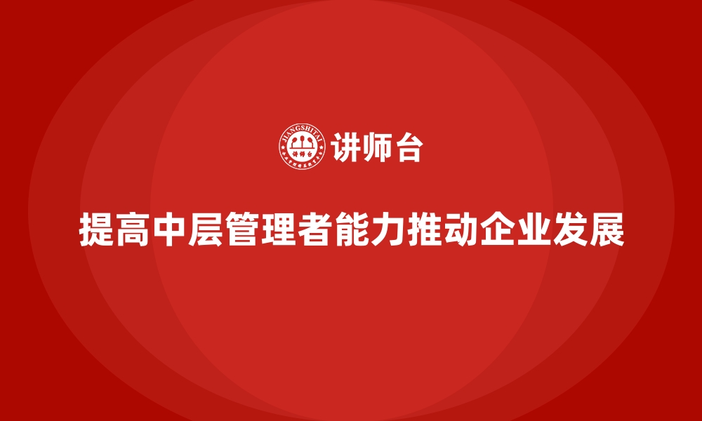 文章企业经营管理培训如何提高中层管理者的能力？的缩略图