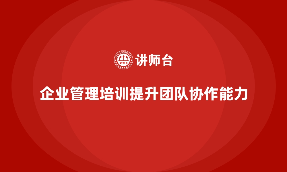 文章企业经营管理培训如何提升公司员工的团队意识？的缩略图