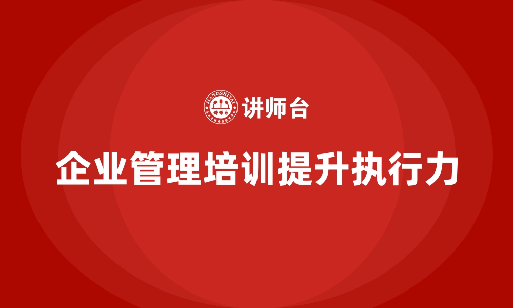 文章企业经营管理培训如何提高公司的工作执行力？的缩略图