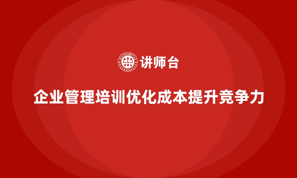 企业管理培训优化成本提升竞争力