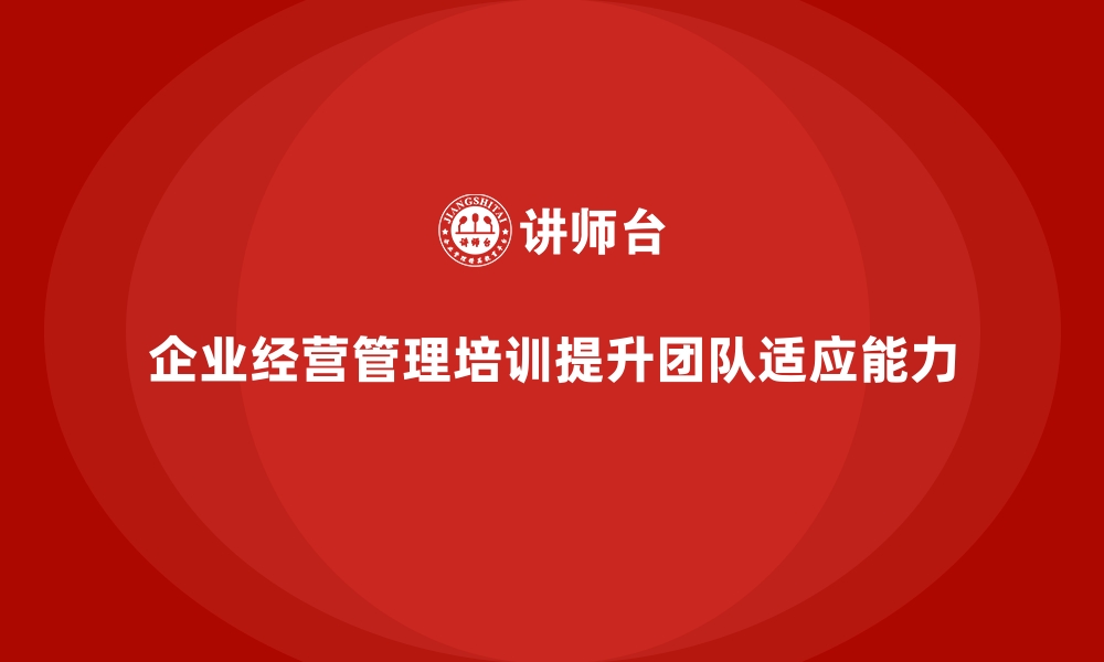 企业经营管理培训提升团队适应能力