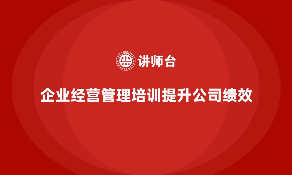 文章企业经营管理培训如何帮助提升公司全员的绩效管理？的缩略图