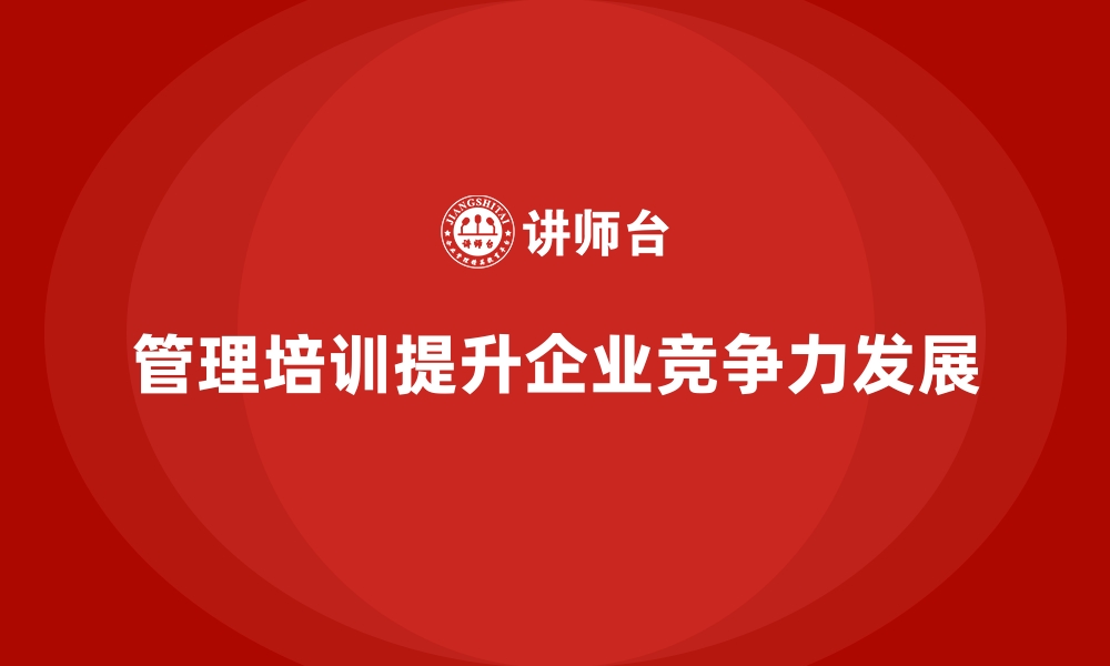 文章企业经营管理培训如何帮助公司培养高效管理团队？的缩略图