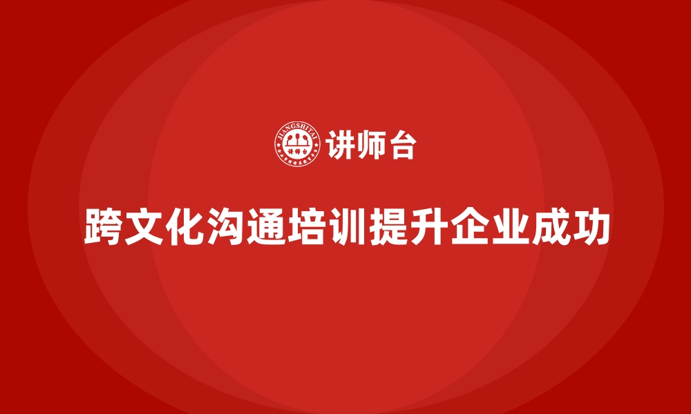 跨文化沟通培训提升企业成功