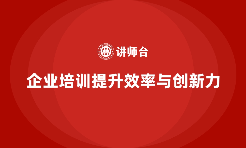 企业培训提升效率与创新力