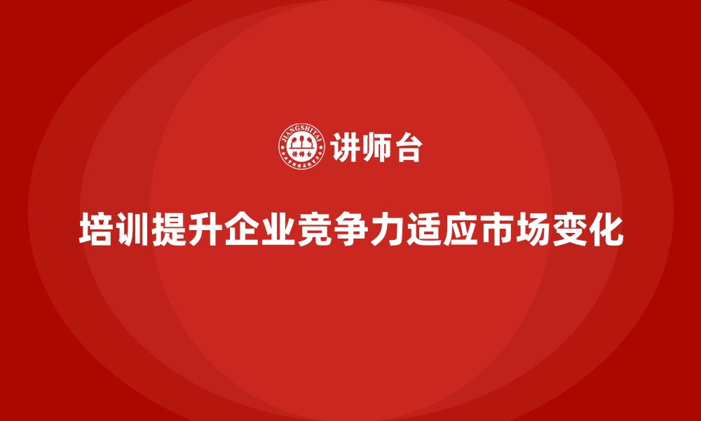 文章企业经营管理培训如何帮助公司快速适应市场变化？的缩略图