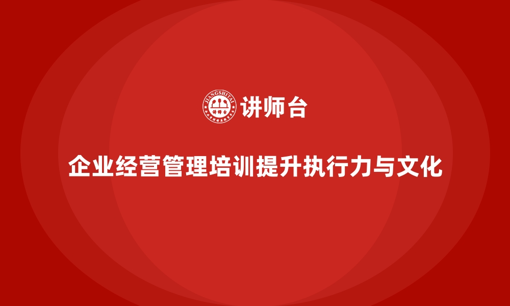 文章企业经营管理培训，助你打造卓越的执行力和团队文化的缩略图