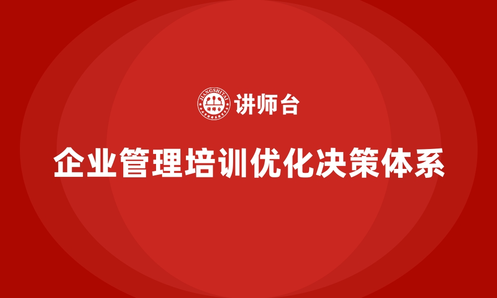 文章企业经营管理培训如何优化企业的决策体系？的缩略图