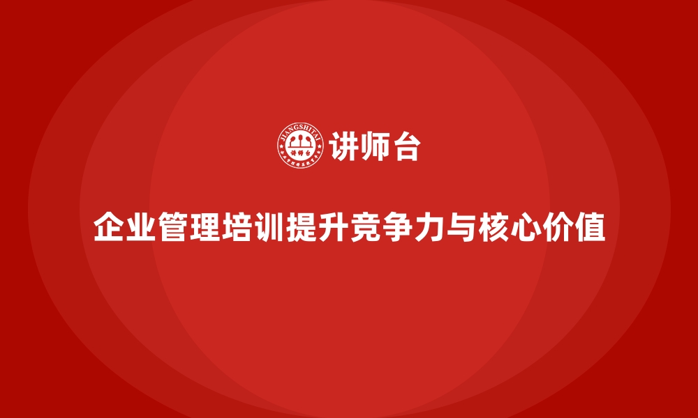 文章通过企业经营管理培训，提升企业的竞争力和核心价值的缩略图