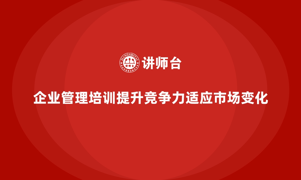 文章企业经营管理培训：帮助管理者应对多变市场的挑战的缩略图