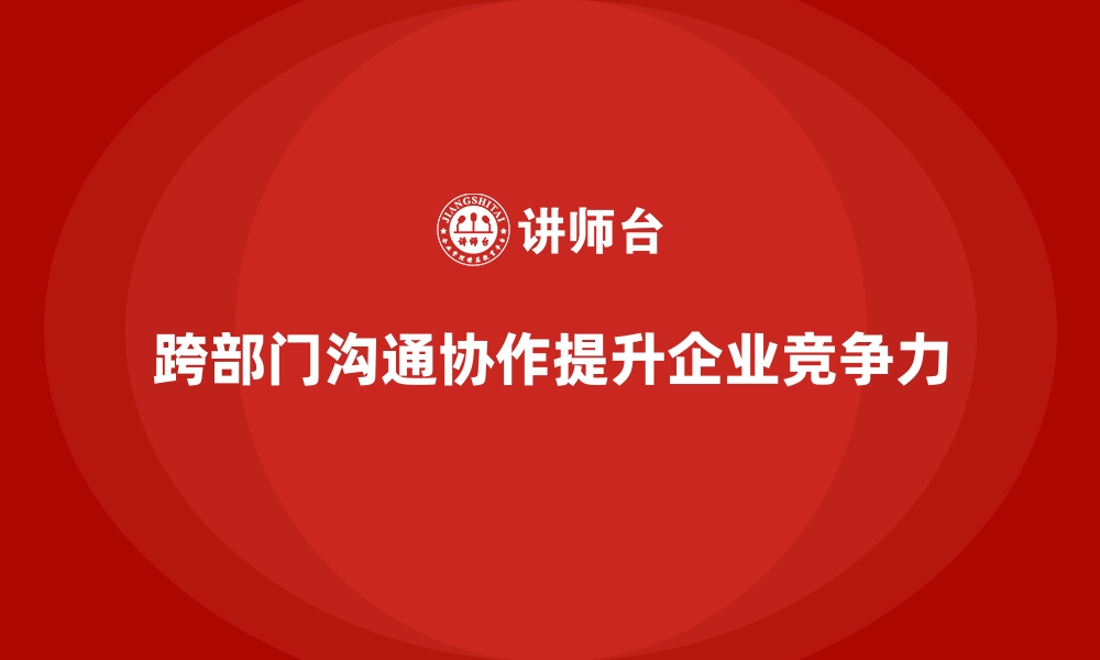 跨部门沟通协作提升企业竞争力