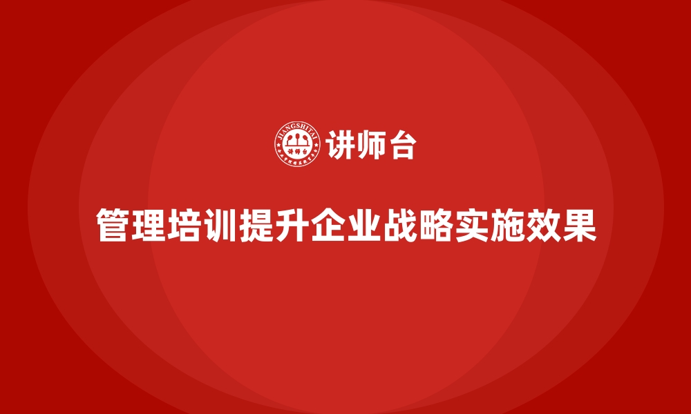 文章企业经营管理培训如何优化企业战略实施过程？的缩略图