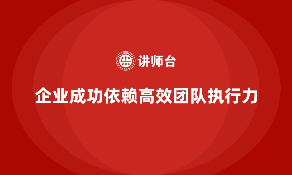 企业成功依赖高效团队执行力