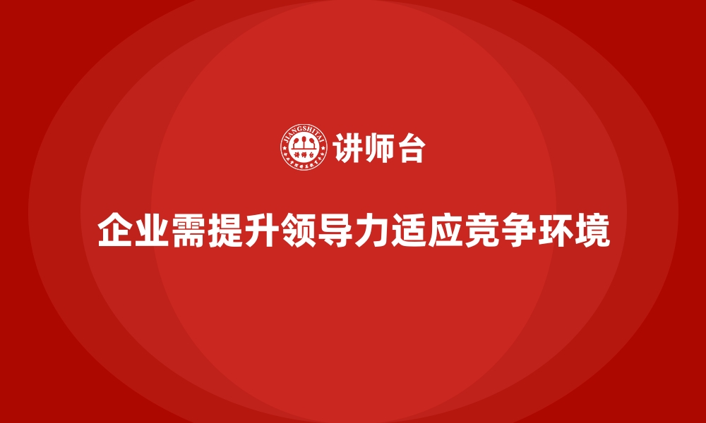 企业需提升领导力适应竞争环境