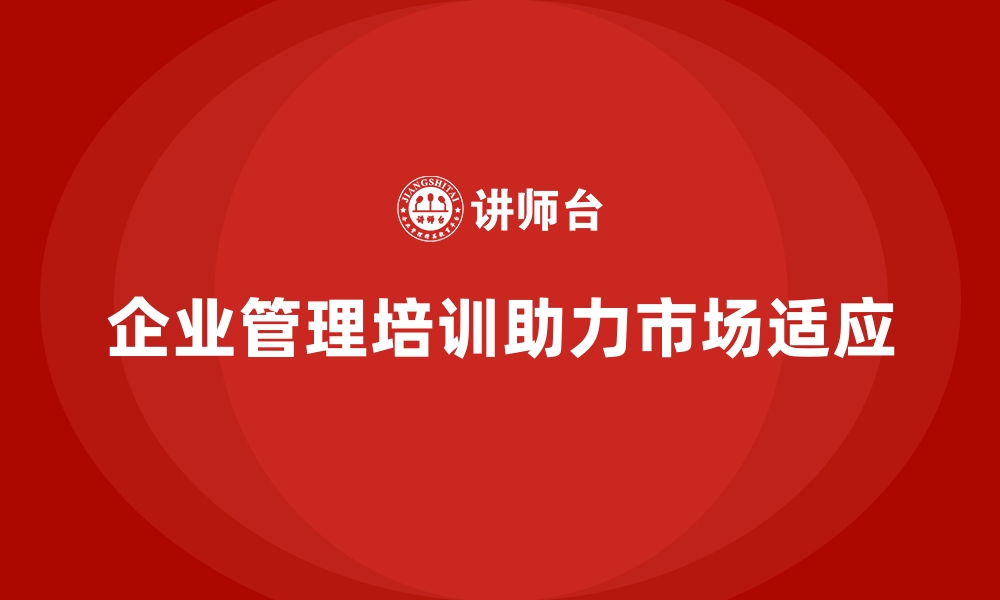 文章企业经营管理培训，助力企业提升市场适应能力的缩略图