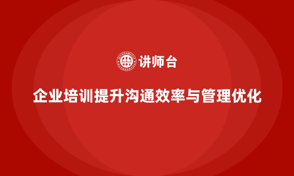 文章企业经营管理培训，提升企业内部沟通效率，降低管理成本的缩略图