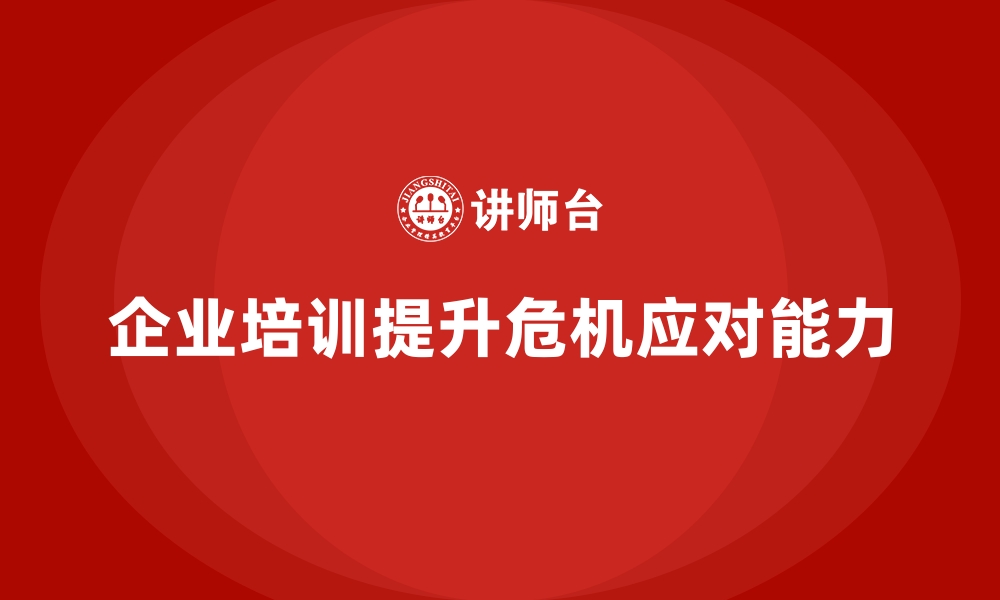 文章企业经营管理培训，提升管理者的危机处理能力的缩略图