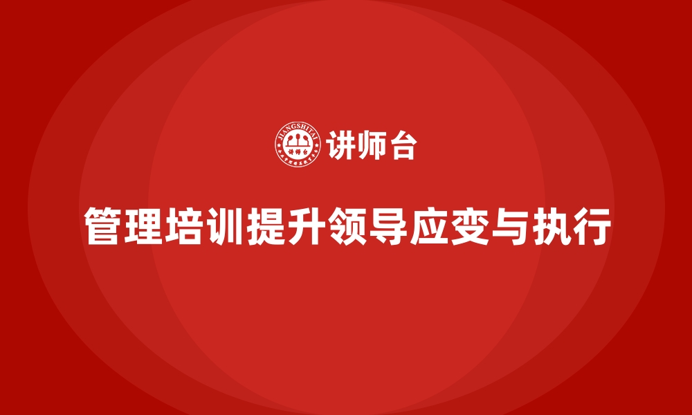 文章企业经营管理培训，提升领导者的应变能力与执行力的缩略图